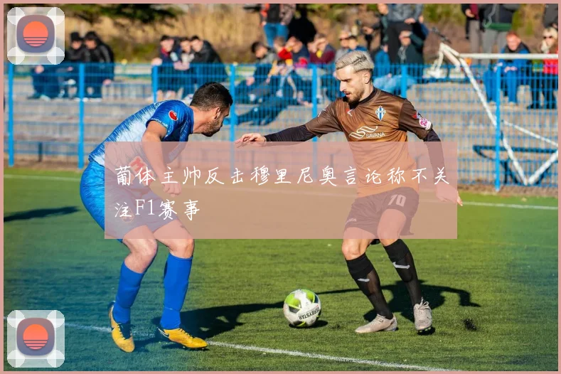 葡体主帅反击穆里尼奥言论称不关注F1赛事