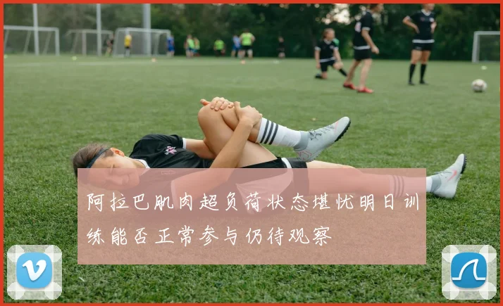 阿拉巴肌肉超负荷状态堪忧明日训练能否正常参与仍待观察