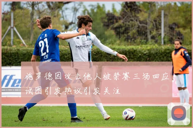 施罗德因攻击他人被禁赛三场回应试图引发热议引发关注