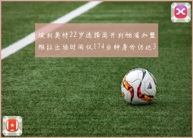 埃利奥特22岁选择离开利物浦加盟维拉出场时间仅174分钟身价仍达3500万