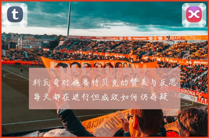 科瓦奇对施洛特贝克的赞美与反思每天都在进行但成效如何仍存疑