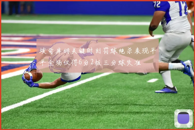 埃奇库姆关键时刻罚球绝杀表现平平全场仅得6分2板三分球失准
